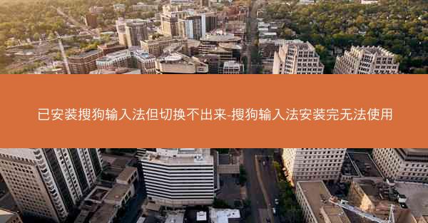 已安装搜狗输入法但切换不出来-搜狗输入法安装完无法使用