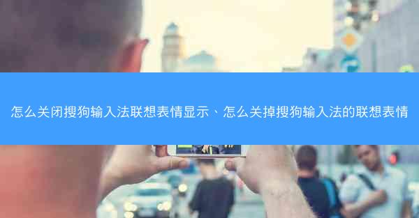 怎么关闭搜狗输入法联想表情显示、怎么关掉搜狗输入法的联想表情