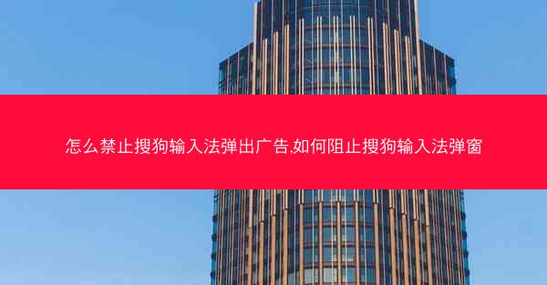 怎么禁止搜狗输入法弹出广告,如何阻止搜狗输入法弹窗