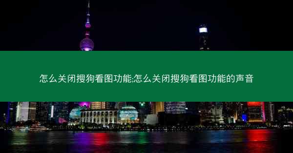 怎么关闭搜狗看图功能;怎么关闭搜狗看图功能的声音