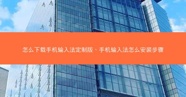 怎么下载手机输入法定制版、手机输入法怎么安装步骤