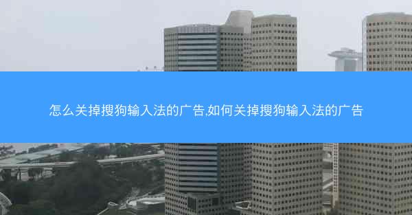 怎么关掉搜狗输入法的广告,如何关掉搜狗输入法的广告