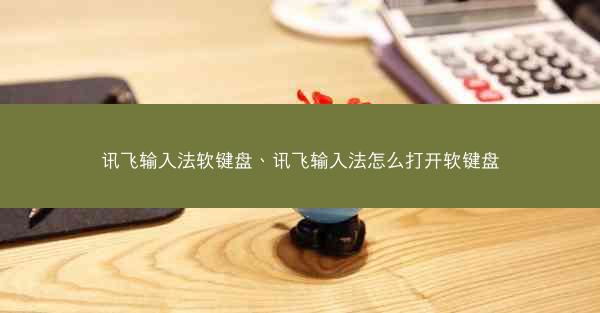 讯飞输入法软键盘、讯飞输入法怎么打开软键盘