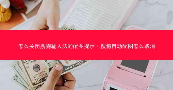 怎么关闭搜狗输入法的配图提示、搜狗自动配图怎么取消