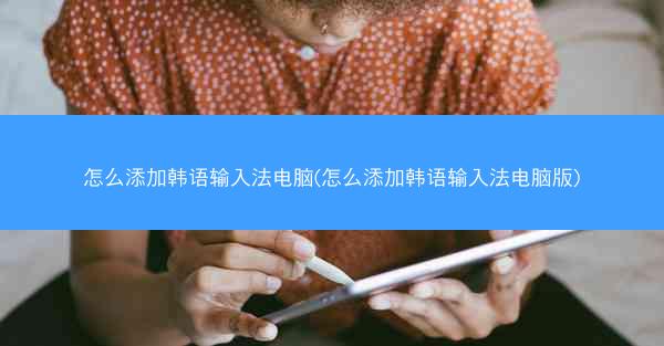怎么添加韩语输入法电脑(怎么添加韩语输入法电脑版)