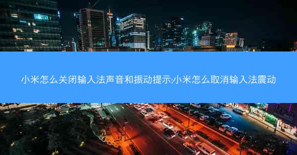 小米怎么关闭输入法声音和振动提示;小米怎么取消输入法震动
