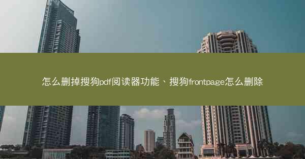 怎么删掉搜狗pdf阅读器功能、搜狗frontpage怎么删除