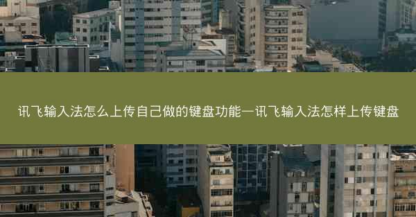 讯飞输入法怎么上传自己做的键盘功能—讯飞输入法怎样上传键盘