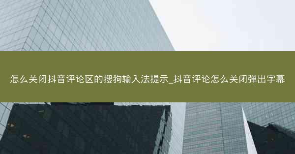 怎么关闭抖音评论区的搜狗输入法提示_抖音评论怎么关闭弹出字幕