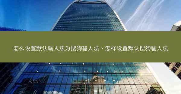 怎么设置默认输入法为搜狗输入法、怎样设置默认搜狗输入法