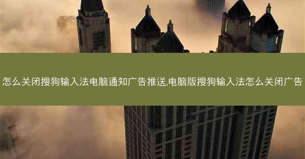 怎么关闭搜狗输入法电脑通知广告推送,电脑版搜狗输入法怎么关闭广告