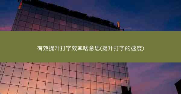 有效提升打字效率啥意思(提升打字的速度)