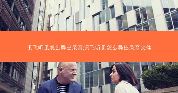 讯飞听见怎么导出录音;讯飞听见怎么导出录音文件