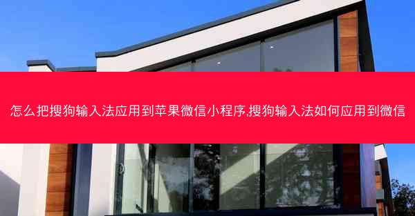 怎么把搜狗输入法应用到苹果微信小程序,搜狗输入法如何应用到微信