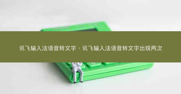 讯飞输入法语音转文字、讯飞输入法语音转文字出现两次