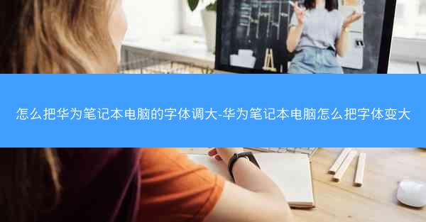 怎么把华为笔记本电脑的字体调大-华为笔记本电脑怎么把字体变大