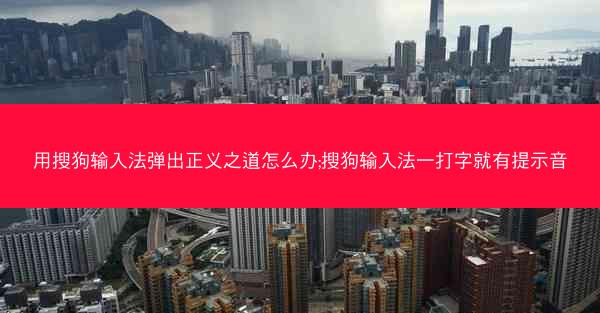 用搜狗输入法弹出正义之道怎么办;搜狗输入法一打字就有提示音