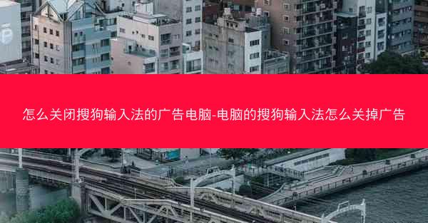怎么关闭搜狗输入法的广告电脑-电脑的搜狗输入法怎么关掉广告