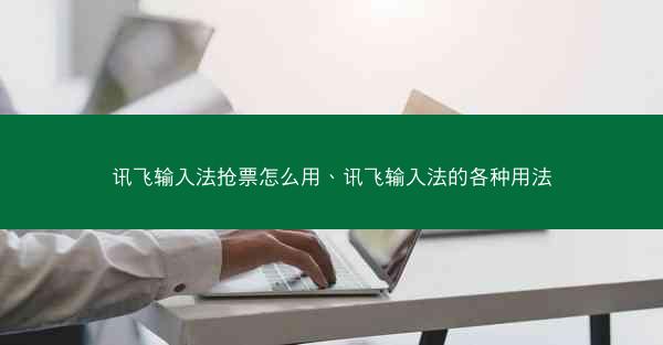 讯飞输入法抢票怎么用、讯飞输入法的各种用法
