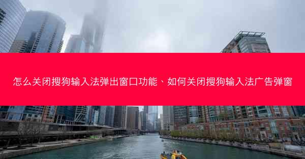 怎么关闭搜狗输入法弹出窗口功能、如何关闭搜狗输入法广告弹窗