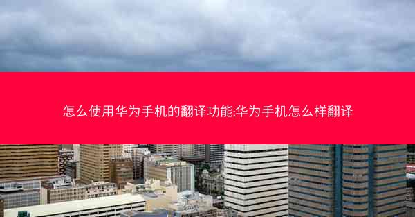怎么使用华为手机的翻译功能;华为手机怎么样翻译