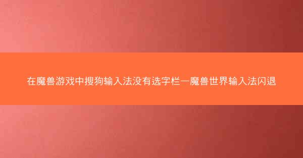 在魔兽游戏中搜狗输入法没有选字栏—魔兽世界输入法闪退