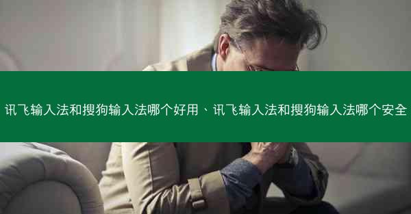 讯飞输入法和搜狗输入法哪个好用、讯飞输入法和搜狗输入法哪个安全