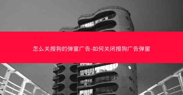 怎么关搜狗的弹窗广告-如何关闭搜狗广告弹窗