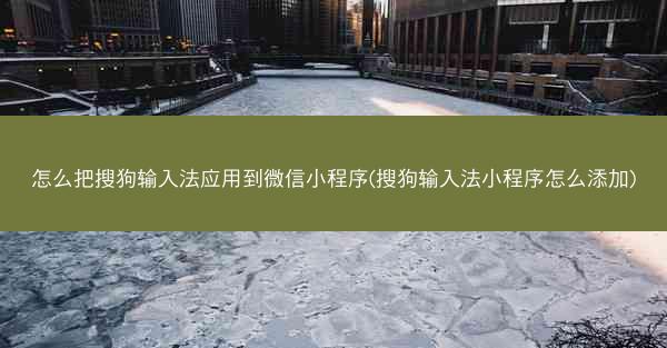 怎么把搜狗输入法应用到微信小程序(搜狗输入法小程序怎么添加)