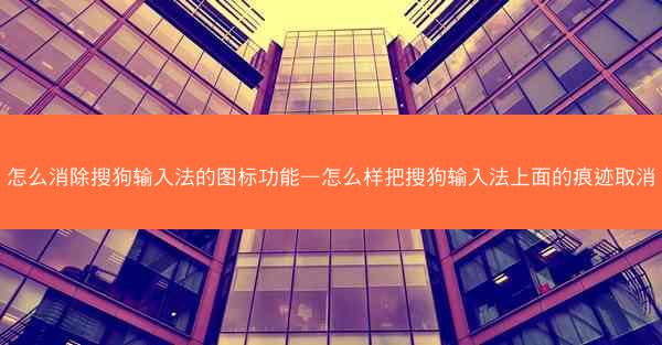 怎么消除搜狗输入法的图标功能—怎么样把搜狗输入法上面的痕迹取消