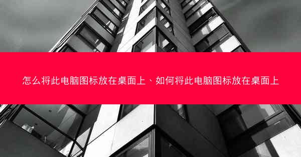 怎么将此电脑图标放在桌面上、如何将此电脑图标放在桌面上
