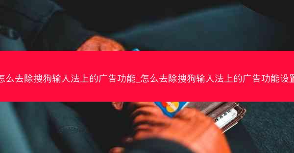 怎么去除搜狗输入法上的广告功能_怎么去除搜狗输入法上的广告功能设置