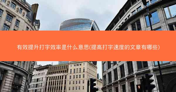 有效提升打字效率是什么意思(提高打字速度的文章有哪些)