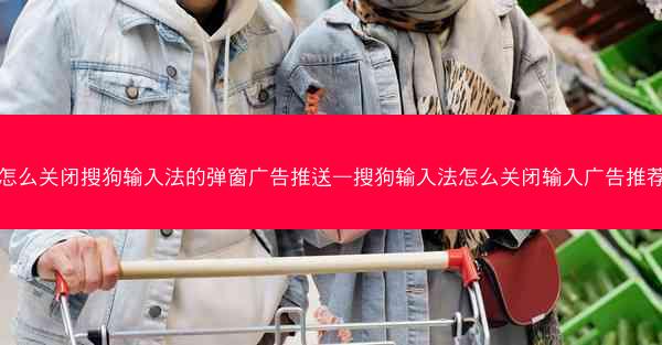 怎么关闭搜狗输入法的弹窗广告推送—搜狗输入法怎么关闭输入广告推荐