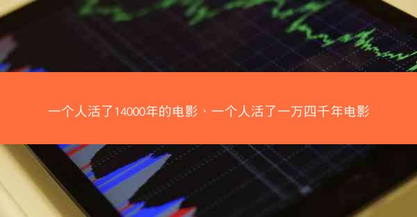 一个人活了14000年的电影、一个人活了一万四千年电影