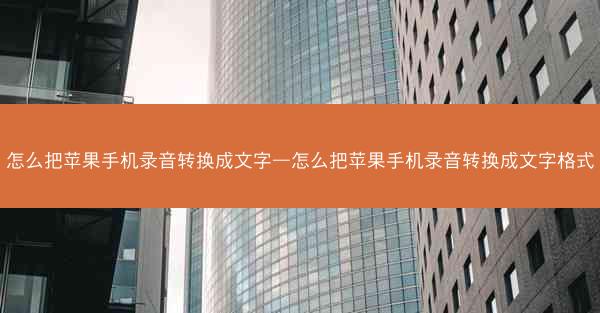 怎么把苹果手机录音转换成文字—怎么把苹果手机录音转换成文字格式
