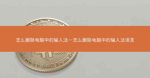 怎么删除电脑中的输入法—怎么删除电脑中的输入法语言