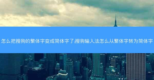 怎么把搜狗的繁体字变成简体字了;搜狗输入法怎么从繁体字转为简体字