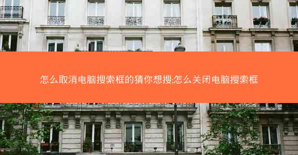 怎么取消电脑搜索框的猜你想搜;怎么关闭电脑搜索框