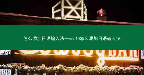 怎么添加日语输入法—win10怎么添加日语输入法
