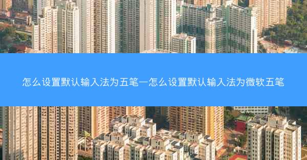 怎么设置默认输入法为五笔—怎么设置默认输入法为微软五笔