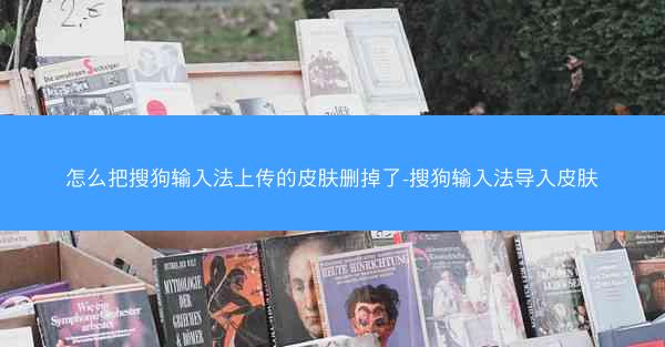 怎么把搜狗输入法上传的皮肤删掉了-搜狗输入法导入皮肤