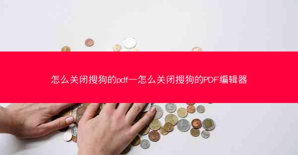 怎么关闭搜狗的pdf—怎么关闭搜狗的PDF编辑器