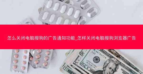 怎么关闭电脑搜狗的广告通知功能_怎样关闭电脑搜狗浏览器广告