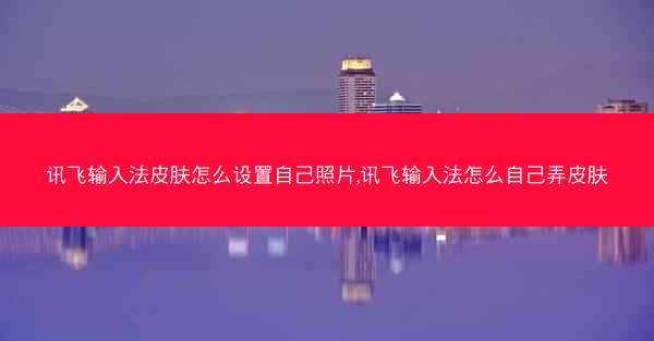 讯飞输入法皮肤怎么设置自己照片,讯飞输入法怎么自己弄皮肤