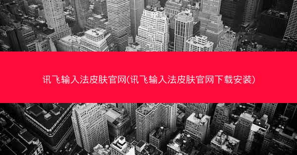 讯飞输入法皮肤官网(讯飞输入法皮肤官网下载安装)