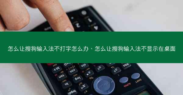 怎么让搜狗输入法不打字怎么办、怎么让搜狗输入法不显示在桌面