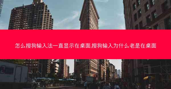 怎么搜狗输入法一直显示在桌面,搜狗输入为什么老是在桌面