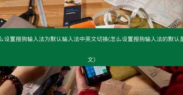 怎么设置搜狗输入法为默认输入法中英文切换(怎么设置搜狗输入法的默认是英文)