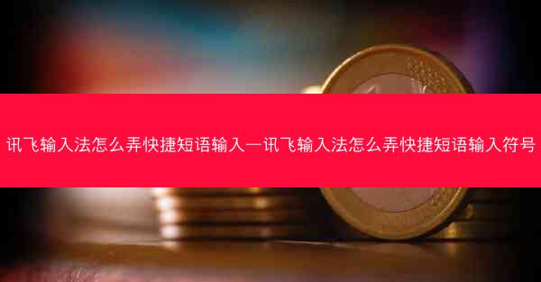 讯飞输入法怎么弄快捷短语输入—讯飞输入法怎么弄快捷短语输入符号